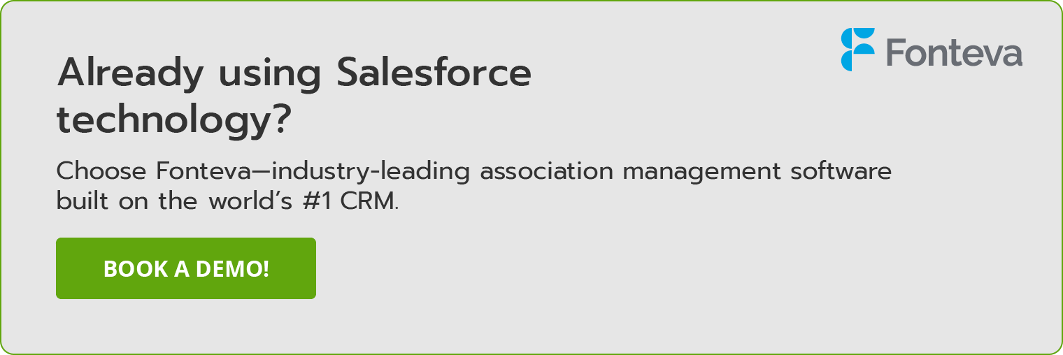 Already using Salesforce technology? Choose Fonteva—industry-leading association management software built on the world’s #1 CRM. Book a demo!