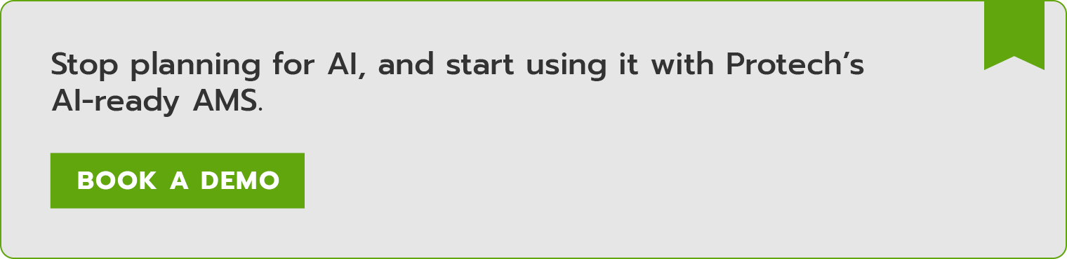 Stop planning for AI, and start using it with Protech’s AI-ready AMS. Book a demo. 